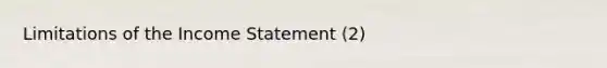 Limitations of the Income Statement (2)