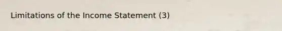 Limitations of the Income Statement (3)