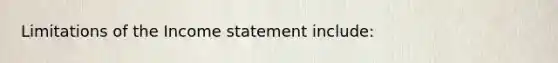 Limitations of the Income statement include: