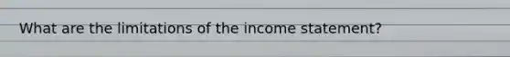 What are the limitations of the income statement?