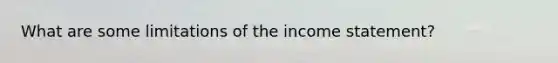 What are some limitations of the income statement?