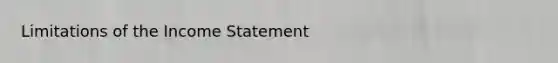 Limitations of the Income Statement