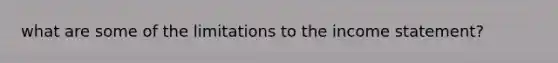 what are some of the limitations to the income statement?