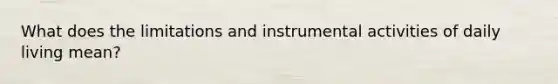 What does the limitations and instrumental activities of daily living mean?