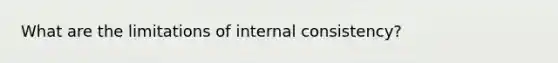 What are the limitations of internal consistency?