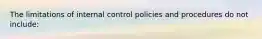 The limitations of internal control policies and procedures do not include: