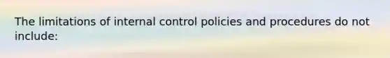 The limitations of internal control policies and procedures do not include: