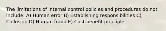 The limitations of <a href='https://www.questionai.com/knowledge/kjj42owoAP-internal-control' class='anchor-knowledge'>internal control</a> policies and procedures do not include: A) Human error B) Establishing responsibilities C) Collusion D) Human fraud E) Cost-benefit principle