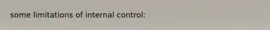 some limitations of internal control: