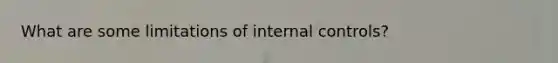 What are some limitations of internal controls?