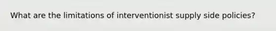 What are the limitations of interventionist supply side policies?