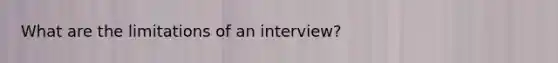 What are the limitations of an interview?