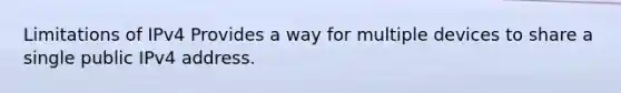 Limitations of IPv4 Provides a way for multiple devices to share a single public IPv4 address.