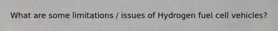 What are some limitations / issues of Hydrogen fuel cell vehicles?