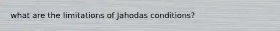 what are the limitations of Jahodas conditions?