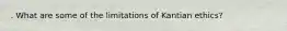 . What are some of the limitations of Kantian ethics?