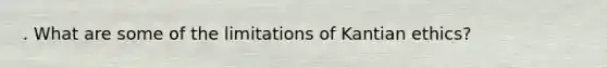 . What are some of the limitations of Kantian ethics?