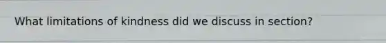 What limitations of kindness did we discuss in section?