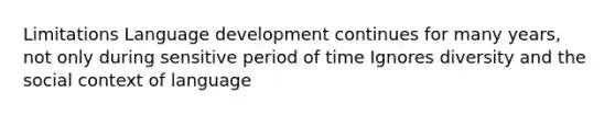 Limitations Language development continues for many years, not only during sensitive period of time Ignores diversity and the social context of language