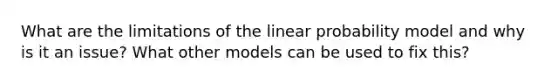 What are the limitations of the linear probability model and why is it an issue? What other models can be used to fix this?