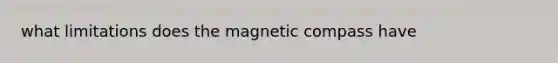 what limitations does the magnetic compass have