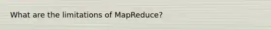 What are the limitations of MapReduce?