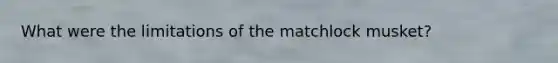 What were the limitations of the matchlock musket?
