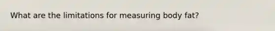 What are the limitations for measuring body fat?