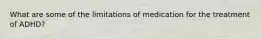 What are some of the limitations of medication for the treatment of ADHD?