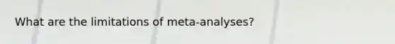 What are the limitations of meta-analyses?