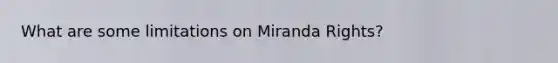 What are some limitations on Miranda Rights?