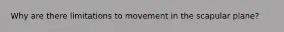 Why are there limitations to movement in the scapular plane?