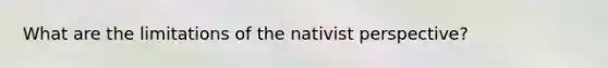 What are the limitations of the nativist perspective?