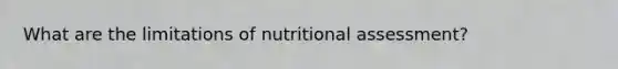 What are the limitations of nutritional assessment?