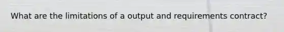 What are the limitations of a output and requirements contract?