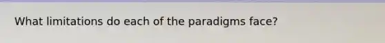 What limitations do each of the paradigms face?