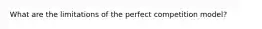 What are the limitations of the perfect competition model?
