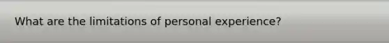 What are the limitations of personal experience?