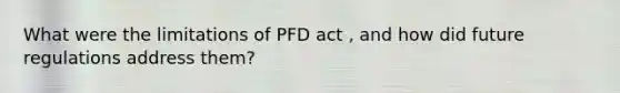 What were the limitations of PFD act , and how did future regulations address them?