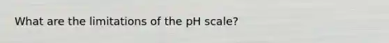 What are the limitations of the pH scale?