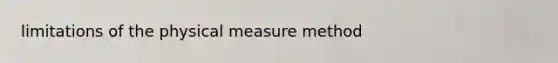 limitations of the physical measure method