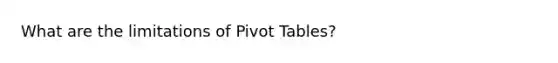 What are the limitations of Pivot Tables?