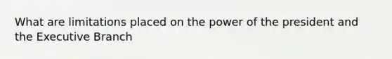 What are limitations placed on the power of the president and the Executive Branch