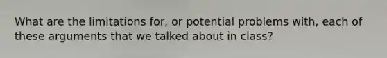 What are the limitations for, or potential problems with, each of these arguments that we talked about in class?