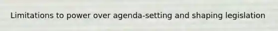 Limitations to power over agenda-setting and shaping legislation