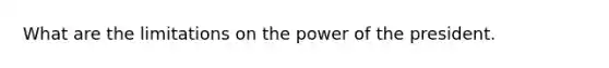 What are the limitations on the power of the president.