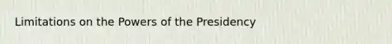 Limitations on the Powers of the Presidency