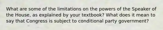 What are some of the limitations on the powers of the Speaker of the House, as explained by your textbook? What does it mean to say that Congress is subject to conditional party government?