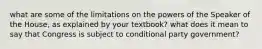 what are some of the limitations on the powers of the Speaker of the House, as explained by your textbook? what does it mean to say that Congress is subject to conditional party government?