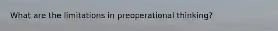 What are the limitations in preoperational thinking?